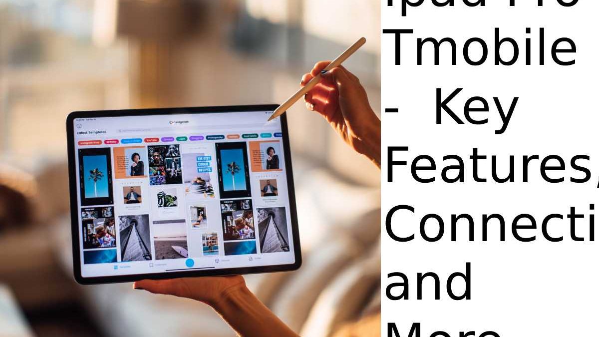 Ipad Pro Tmobile –  Key Features, Connections, and More