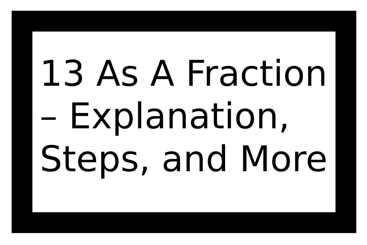 13 As A Fraction Explanation Steps And More