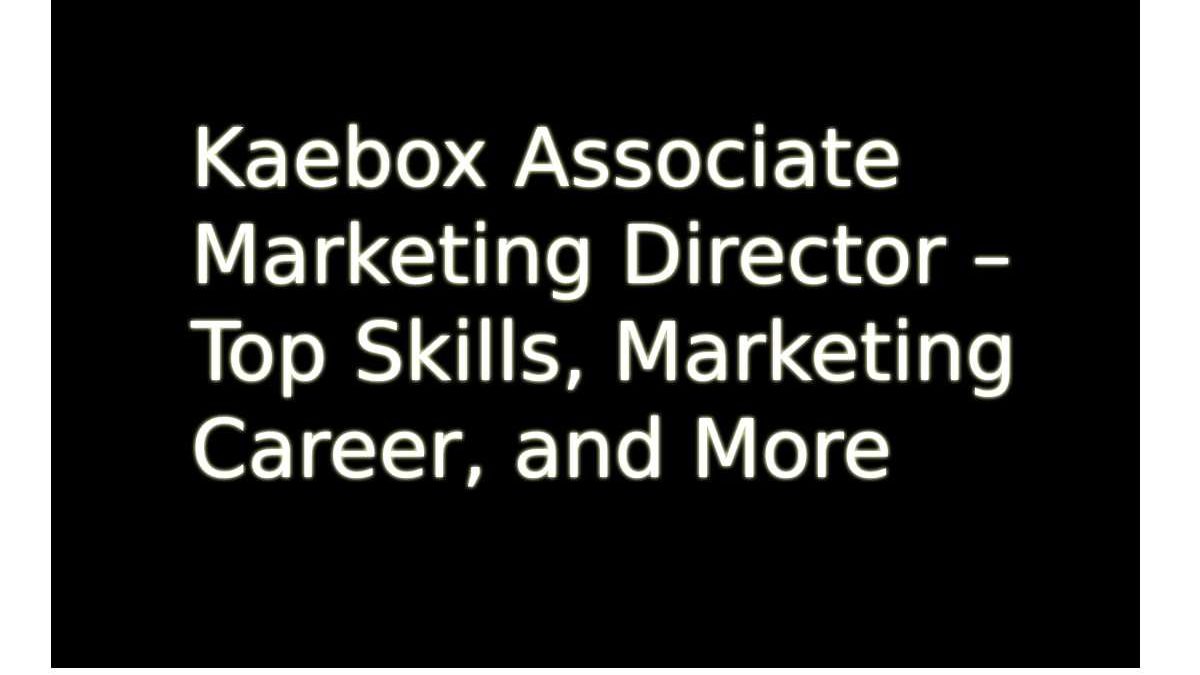 Kaebox Associate Marketing Director – Top Skills, Marketing Career, and More