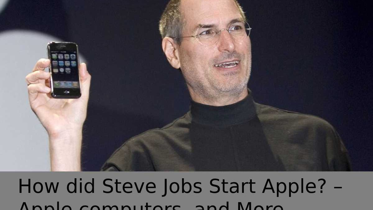 How did Steve Jobs Start Apple? – Apple computers, and More